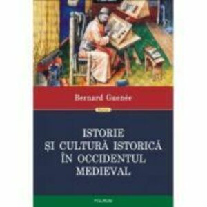 Istorie si cultura istorica in Occidentul medieval - Bernard Guenee. Traducere din limba franceza de Ovidiu Pecican imagine