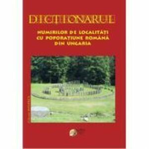 Dictionarul numirilor de localitati cu poporatiune romana din Ungaria - Silvestru Moldovan imagine