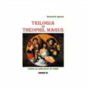 Trilogia lui Theophil Magus. Calea si adevarul si viata - Leonard Oprea imagine