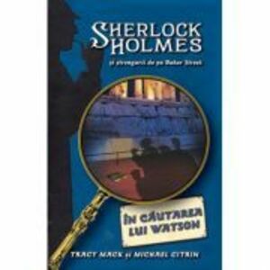 In cautarea lui Watson. Seria Sherlock Holmes si strengarii de pe Bakerstreet - Tracy Mack, Michael Citrin imagine