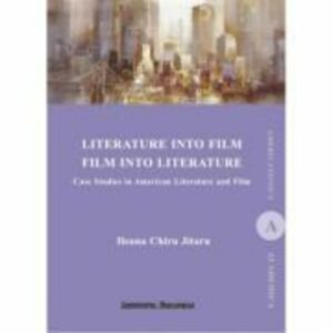 Literature Into Film Film Into Literature. Case Studies in American Literature and Film - Ileana Jitareu Chiru imagine
