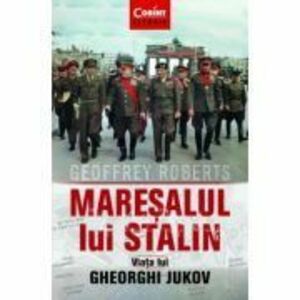 Maresalul lui Stalin. Viata lui Gheorghi Jukov - Geoffrey Roberts imagine