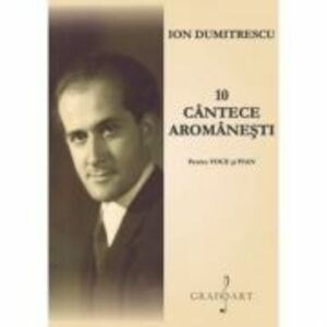 10 cantece aromanesti pentru voce si pian - Ion Dumitrescu imagine