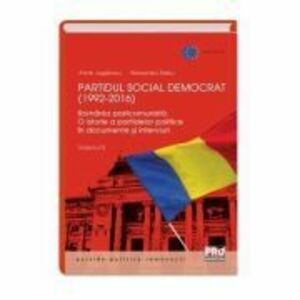 Partidul Social Democrat (1992-2016) Romania postcomunista. O istorie a partidelor politice in interviuri si documente. Volumul II - Anne Juganaru, Ra imagine