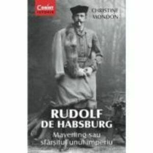 Rudolf de Habsburg. Mayerling sau sfarsitul unui imperiu - Christine Mondon imagine