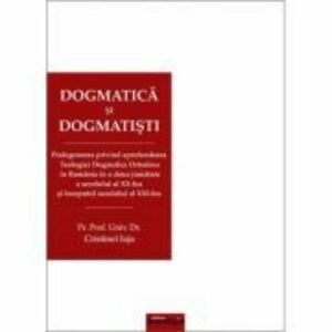 Dogmatica si dogmatisti. Prolegomena privind aprofundarea Teologiei Dogmatice Ortodoxe in Romania in a doua jumatate a secolului al 20-lea si inceputu imagine