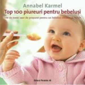 Top 100 piureuri pentru bebelusi. 100 de mese usor de preparat pentru un bebelus sanatos si fericit - Annabel Karmel imagine