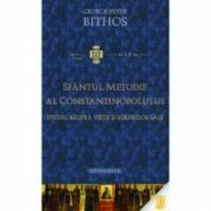 Sfantul Metodie al Constantinopolului. Studiu asupra vietii si scrierilor sale - George Peter Bithos imagine