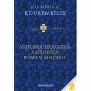 Viziunea teologica a Sfantului Roman Melodul - Ioannis G. Kourembeles imagine