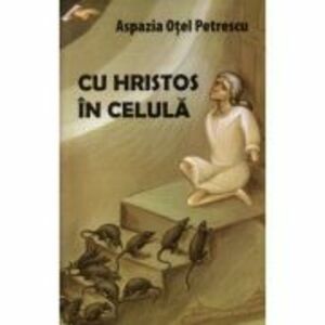 Cu Hristos in celula - Aspazia Otel Petrescu imagine