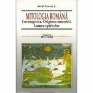 Mitologia romana. Cosmogonia. Originea omenirii. Lumea spiritului - Aurel Cosma jr. imagine