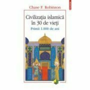 Civilizatia islamica in 30 de vieti. Primii 1. 000 de ani - Chase F. Robinson imagine