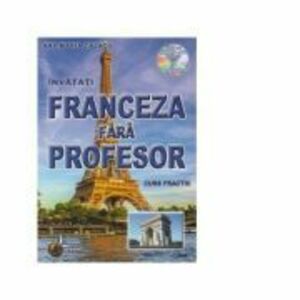 Franceza fara profesor. Curs practic + CD cu pronuntia celor 19 lectii - Ana Maria Cazacu imagine