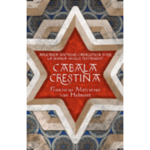 Cabala Crestina - Aplicarea doctrinelor cabalistilor evrei la dogma Noului Testament - Franciscus Mercurius Van Helmont imagine