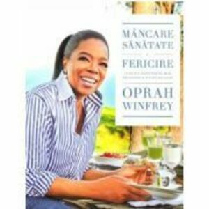 Mancare, sanatate si fericire. 115 retete alese pentru mese delicioase si o viata mai buna - Oprah Winfrey imagine