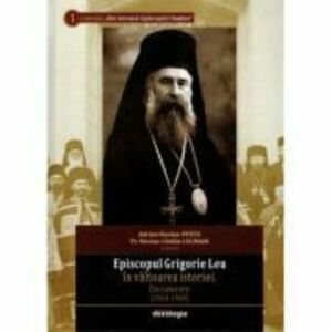 Episcopul Grigorie Leu in valtoarea istoriei. Documente (1924-1949) - Adrian Nicolae Petcu, Pr. Nicolae Catalin Luchian imagine