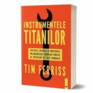 Instrumentele titanilor. Tacticile, rutinile si obiceiurile miliardarilor, figurilor publice si artistilor de talie mondiala - Timothy Ferriss imagine