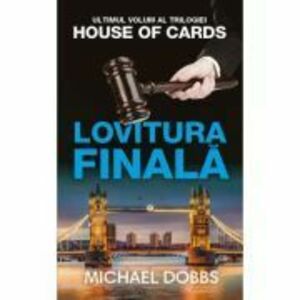 Lovitura finala. Trilogia House of Cards, volumul 3 - Michael Dobbs imagine