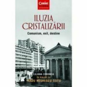 Iluzia cristalizarii. Comunism, exil, destine - Liliana Corobca, Radu Negrescu-Sutu imagine