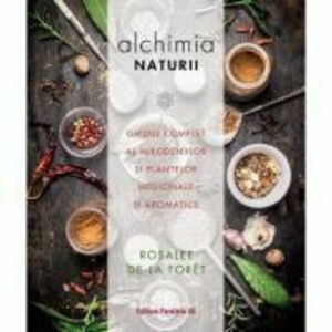 Alchimia naturii. Ghidul complet al mirodeniilor și plantelor medicinale și aromatice - Rosalee de la Foret imagine