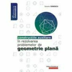 Constructiile auxiliare in rezolvarea problemelor de Geometrie Plana - Sorana Ionescu imagine