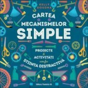 Cartea mecanismelor simple. Proiecte si activitati care fac stiinta distractiva - Kelly Doudna imagine