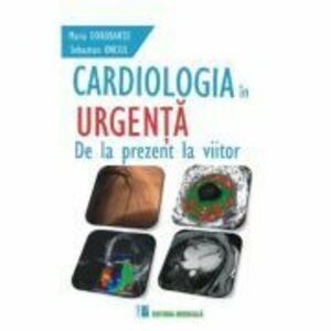 Cardiologia in urgenta. De la prezent la viitor - Maria Dorobantu imagine