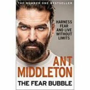 The Fear Bubble: Harness Fear and Live Without Limits - Ant Middleton imagine