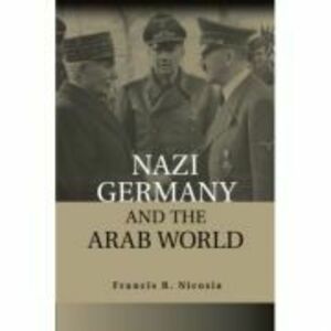 Nazi Germany and the Arab World - Francis R. Nicosia imagine