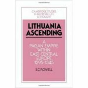 Lithuania Ascending: A Pagan Empire within East-Central Europe, 1295–1345 - S. C. Rowell imagine