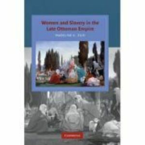 Women and Slavery in the Late Ottoman Empire: The Design of Difference - Madeline Zilfi imagine