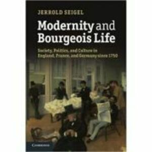 Modernity and Bourgeois Life: Society, Politics, and Culture in England, France and Germany since 1750 - Jerrold Seigel imagine