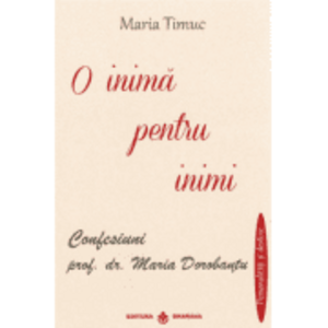O inima pentru inimi: Confesiuni - prof. dr. Maria Dorobantu, autor Maria Timuc imagine
