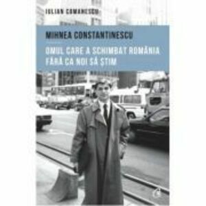 Mihnea Constantinescu, omul care a schimbat Romania fara ca noi sa stim - Iulian Comanescu imagine