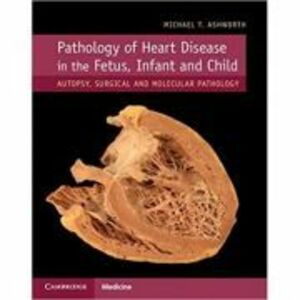 Pathology of Heart Disease in the Fetus, Infant and Child: Autopsy, Surgical and Molecular Pathology - Michael T. Ashworth imagine