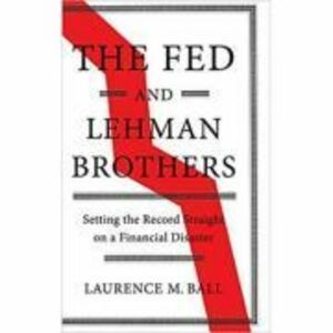 The Fed and Lehman Brothers: Setting the Record Straight on a Financial Disaster - Laurence M. Ball imagine