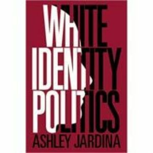 White Identity Politics - Ashley Jardina imagine