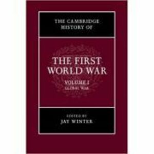 The Cambridge History of the First World War: Volume 1, Global War - Jay Winter imagine