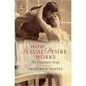 How Sexual Desire Works: The Enigmatic Urge - Frederick Toates imagine