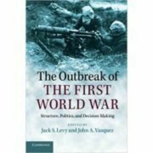 The Outbreak of the First World War: Structure, Politics, and Decision-Making - Jack S. Levy, John A. Vasquez imagine