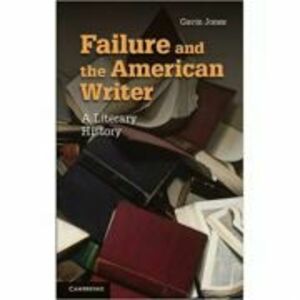 Failure and the American Writer: A Literary History - Gavin Jones imagine