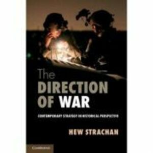The Direction of War: Contemporary Strategy in Historical Perspective - Hew Strachan imagine