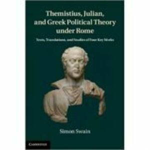 Themistius, Julian, and Greek Political Theory under Rome: Texts, Translations, and Studies of Four Key Works - Simon Swain imagine