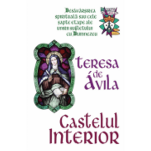 Castelul interior - Desavarsirea spirituala sau cele sapte etape ale unirii sufletului cu Dumnezeu - Teresa De Avila imagine