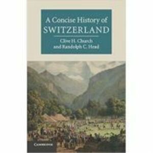 A Concise History of Switzerland - Clive H. Church, Randolph C. Head imagine