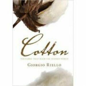 Cotton: The Fabric that Made the Modern World - Giorgio Riello imagine