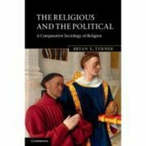 The Religious and the Political: A Comparative Sociology of Religion - Bryan S. Turner imagine