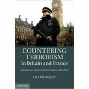 Countering Terrorism in Britain and France: Institutions, Norms and the Shadow of the Past - Dr Frank Foley imagine