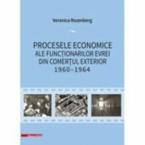 Procesele economice ale functionarilor evrei din comertul exterior 1960–1964 - Veronica Rozenberg imagine