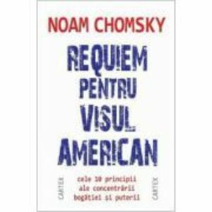Requiem pentru visul american. Cele 10 principii ale concentrarii bogatiei si puterii - Noam Chomsky imagine